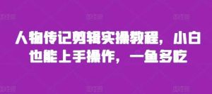 人物传记剪辑实操教程，小白也能上手操作，一鱼多吃-个人经验技术分享