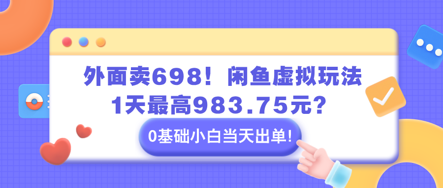 图片[1]-外面卖698！闲鱼虚拟玩法，1天最高983.75元？0基础小白当天出单！-个人经验技术分享