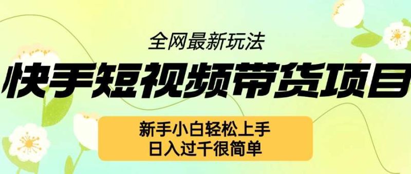 图片[1]-快手短视频带货项目最新玩法，新手小白轻松上手，日入几张很简单【揭秘】-个人经验技术分享