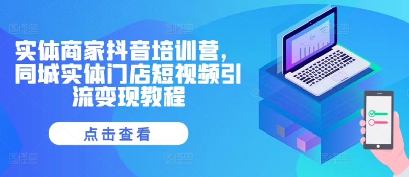 图片[1]-实体商家抖音培训营，同城实体门店短视频引流变现教程-个人经验技术分享