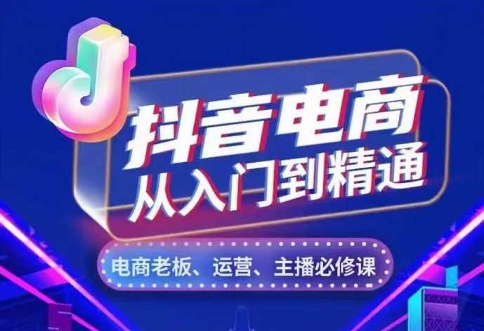 图片[1]-抖音电商从入门到精通，​从账号、流量、人货场、主播、店铺五个方面，全面解析抖音电商核心逻辑-个人经验技术分享