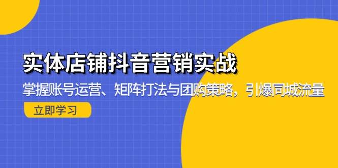 图片[1]-实体店铺抖音营销实战：掌握账号运营、矩阵打法与团购策略，引爆同城流量-个人经验技术分享