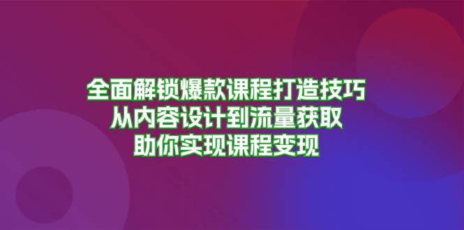 图片[1]-全面解锁爆款课程打造技巧，从内容设计到流量获取，助你实现课程变现-个人经验技术分享