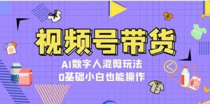 视频号带货，AI数字人混剪玩法，0基础小白也能操作-个人经验技术分享