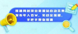 搭建网创项目资源站自动采集发布年入百W，实战全流程，手把手教你搭建【揭秘】-个人经验技术分享