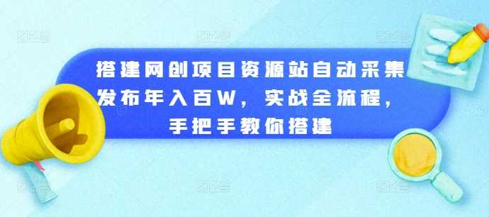 图片[1]-搭建网创项目资源站自动采集发布年入百W，实战全流程，手把手教你搭建【揭秘】-个人经验技术分享