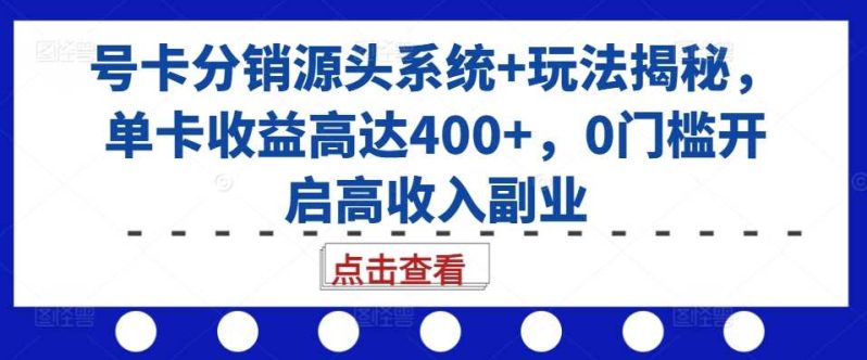 图片[1]-号卡分销源头系统+玩法揭秘，单卡收益高达400+，0门槛开启高收入副业-个人经验技术分享