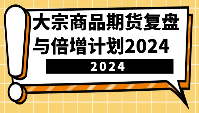 图片[1]-大宗商品期货，复盘与倍增计划2024（10节课）-个人经验技术分享