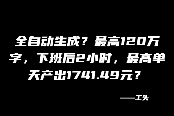 图片[2]-全自动生成？最高120万字，下班后2小时，最高单天产出1741.49元？-个人经验技术分享