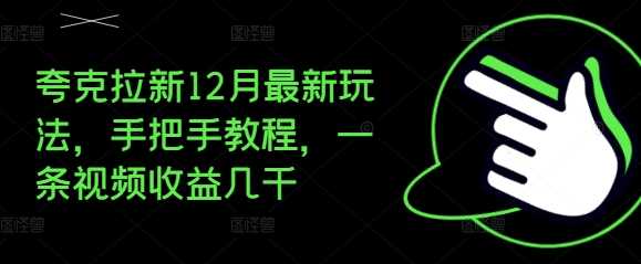 夸克拉新12月最新玩法，手把手教程，一条视频收益几千 -1