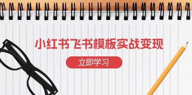 小红书飞书 模板实战变现：小红书快速起号，搭建一个赚钱的飞书模板 -1