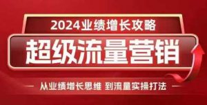 2024超级流量营销，2024业绩增长攻略，从业绩增长思维到流量实操打法-个人经验技术分享