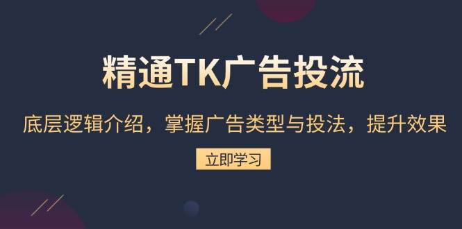 精通TK广告投流：底层逻辑介绍，掌握广告类型与投法，提升效果 -1