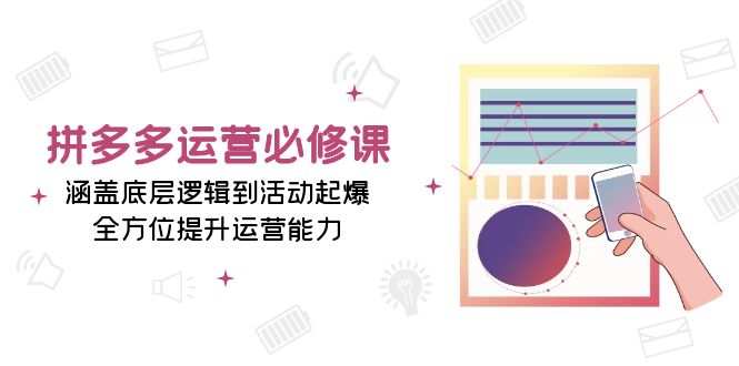 拼多多运营必修课：涵盖底层逻辑到活动起爆，全方位提升运营能力 -1