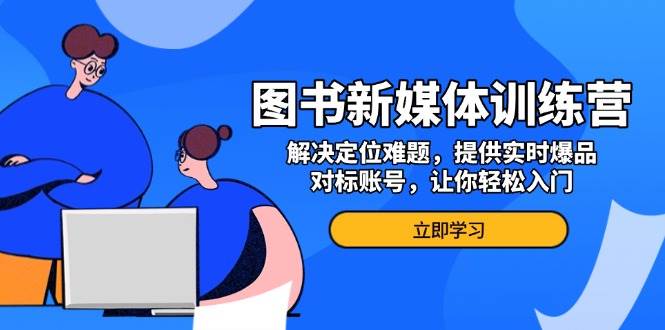 图片[1]-图书新媒体训练营，解决定位难题，提供实时爆品、对标账号，让你轻松入门-个人经验技术分享