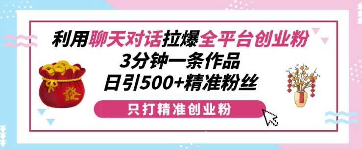 图片[1]-利用聊天对话拉爆全平台创业粉，3分钟一条作品，日引500+精准粉丝-个人经验技术分享