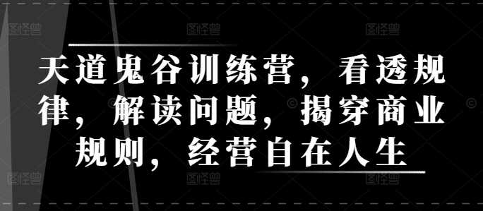 天道鬼谷训练营，看透规律，解读问题，揭穿商业规则，经营自在人生 -1