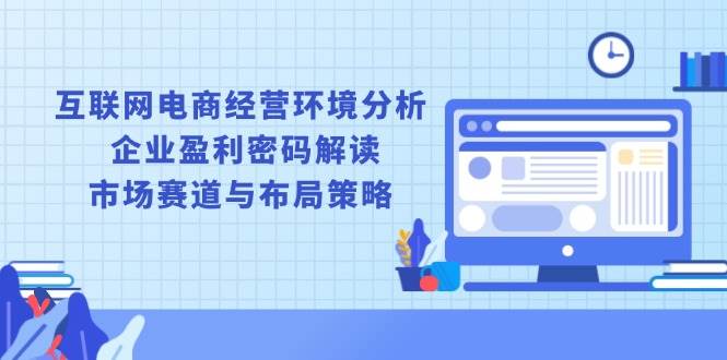 互联网电商经营环境分析, 企业盈利密码解读, 市场赛道与布局策略 -1