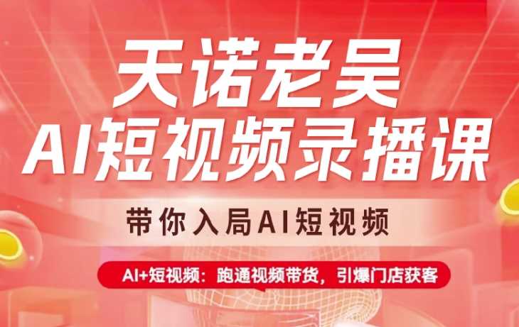 天诺老吴AI短视频录播课，带你入局AI短视频，AI+短视频，跑通视频带货 -1