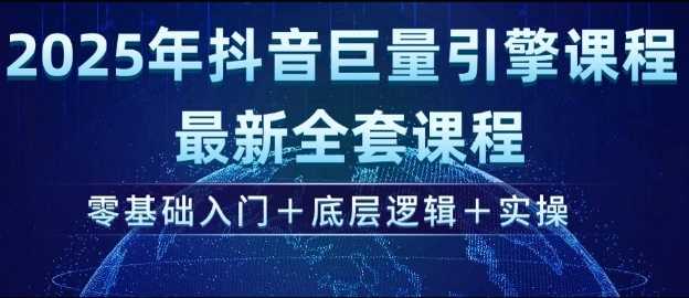 2025年抖音巨量引擎最新全套课程，零基础入门+底层逻辑+实操 -1