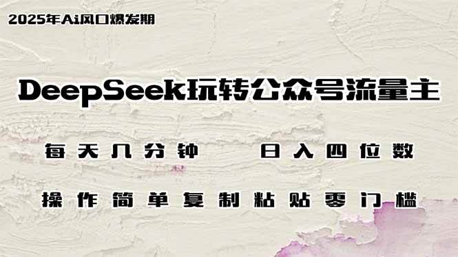 DeepSeek玩转公众号流量主，日入四位数，每天几分钟，操作简单零门槛 -1