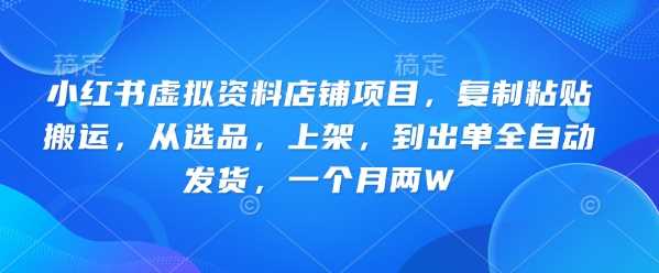 小红书虚拟资料店铺项目，复制粘贴搬运，从选品，上架，到出单全自动发货，一个月两W -1