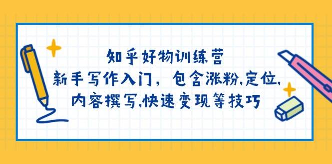 知乎好物训练营：新手写作入门，包含涨粉,定位,内容撰写,快速变现等技巧 -1