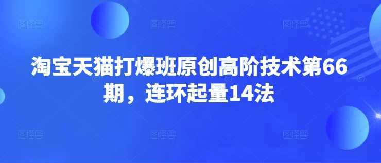 淘宝天猫打爆班原创高阶技术第66期，连环起量14法 -1